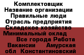 Комплектовщик › Название организации ­ Правильные люди › Отрасль предприятия ­ Складское хозяйство › Минимальный оклад ­ 29 000 - Все города Работа » Вакансии   . Амурская обл.,Константиновский р-н